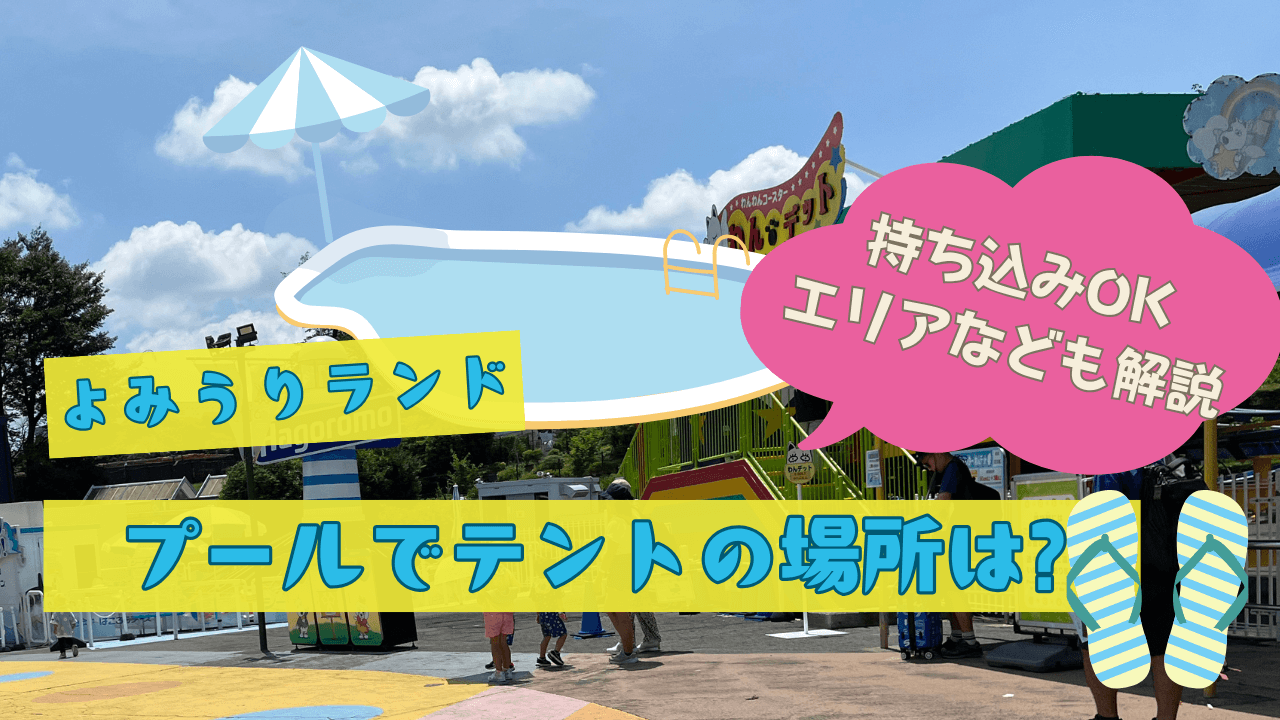 よみうりランドプールでテントの場所は?持ち込みOKエリアなども解説