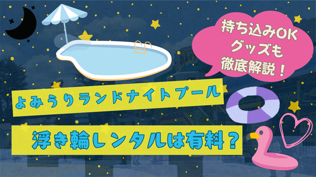 よみうりランドナイトプール浮き輪レンタルは有料？持ち込みOKグッズも徹底解説！